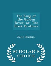 The King of the Golden River, Or, the Black Brothers - Scholar's Choice Edition