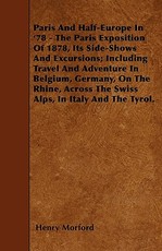 Paris and Half-Europe in '78 - The Paris Exposition of 1878, Its Side-Shows and Excursions; Including Travel and Adventure in Belgium, Germany, on the Rhine, Across the Swiss Alps, in Italy and the Tyrol.