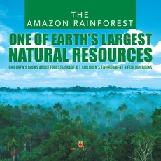The Amazon Rainforest : One of Earth's Largest Natural Resources | Children's Books about Forests Grade 4 | Children's Environment & Ecology Books