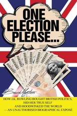 One Election Please... How J.K. Rowling Bought British Politics, Hid Her True Self and Hoodwinked the World - an Unauthorised Biographical ExposÃ©