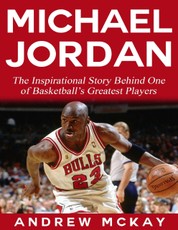 Michael Jordan:  The Inspirational Story Behind One of Basketball's Greatest Players
