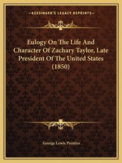 Eulogy On The Life And Character Of Zachary Taylor, Late President Of The United States (1850)