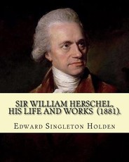 Sir William Herschel, his life and works (1881). By