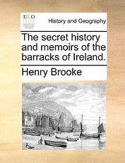 The Secret History and Memoirs of the Barracks of Ireland.