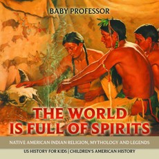 The World is Full of Spirits : Native American Indian Religion, Mythology and Legends - US History for Kids | Children's American History