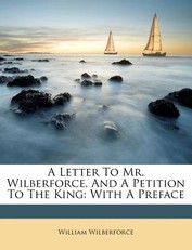 A Letter to Mr. Wilberforce, and a Petition to the King