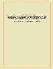 Convention Between The Government of The United States of America and the Government of The Republic of Bulgaria for the Advance of Double Taxation and the Prevention of Fiscal Evasion with Respect to Taxes on Income