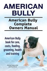 American Bully. American Bully Complete Owners Manual. American Bully book for care, costs, feeding, grooming, health and training.