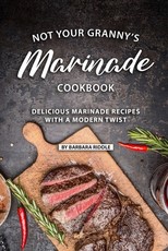 Not Your Granny's Marinade Cookbook