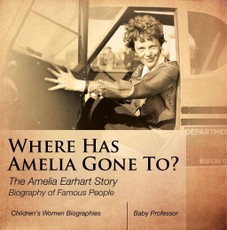 Where Has Amelia Gone To? The Amelia Earhart Story Biography of Famous People | Children's Women Biographies