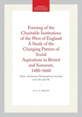 Forming of the Charitable Institutions of the West of England a Study of the Changing Pattern of Social Aspirations in Bristol and Somerset, 1480-1660