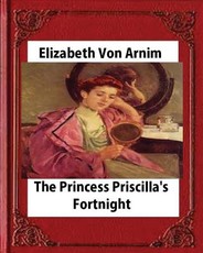 Princess Priscilla's Fortnight (1905), by Elizabeth von Arnim (novel)