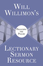 Will Willimons Lectionary Sermon Resource: Preaching the Psalms