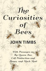 The Curiosities of Bees; With Passages on The Queen Bee, Cell Production and Honey, and Much More