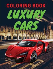 Luxury Cars Coloring Book: Amazing SuperCars Coloring Book For Teens and Adults / Cars Activity Book For Kids Ages 4-8 And 4-12