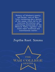 History of Schoharie county, and border wars of New-York; containing also a sketch of the causes which led to the American Revolution; and interesting memoranda of the Mohawk Valley; together with much other historical and miscellaneous matter. - War Coll