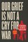Our Grief Is Not a Cry for War