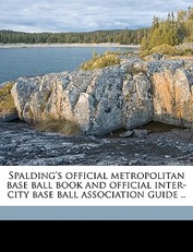 Spalding's Official Metropolitan Base Ball Book and Official Inter-City Base Ball Association Guide ..