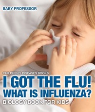 I Got the Flu! What is Influenza? - Biology Book for Kids | Children's Diseases Books