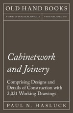 Cabinetwork and Joinery - Comprising Designs and Details of Construction with 2,021 Working Drawings