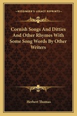Cornish Songs and Ditties and Other Rhymes with Some Song Words by Other Writers