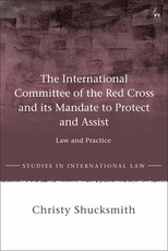 The International Committee of the Red Cross and its Mandate to Protect and Assist