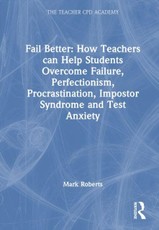 Fail Better: How Teachers Can Help Students Overcome Failure, Perfectionism, Procrastination, Imposter Syndrome and Test Anxiety