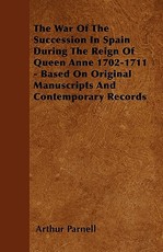 The War Of The Succession In Spain During The Reign Of Queen Anne 1702-1711 - Based On Original Manuscripts And Contemporary Records