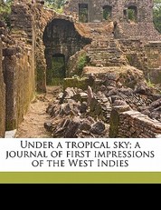Under a Tropical Sky; A Journal of First Impressions of the West Indies
