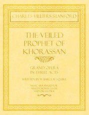 The Veiled Prophet of Khorassan - Grand Opera in Three Acts - Written by W. Barclay Squire - Music Arranged for Mixed Chorus (S.A.T.B) and Orchestra