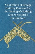 A Collection of Vintage Knitting Patterns for the Making of Clothing and Accessories for Children