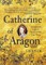 Catherine of Aragon: An Intimate Life of Henry VIII's True Wife