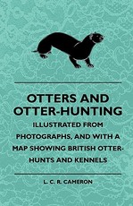 Otters and Otter-Hunting - Illustrated from Photographs, and with a Map Showing British Otter-Hunts and Kennels