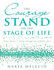 The Courage to Stand On the Stage of Life: True Success Is Living Through an Authentic You!