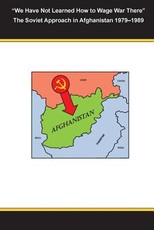 "We Have Not Learned How to Wage War There" The Soviet Approach in Afghanistan 1979-1989
