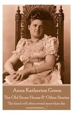 Anna Katherine Green - The Old Stone House & Other Stories