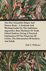 The New Tinsmith's Helper and Pattern Book - A Textbook and Working Guide for the Ambitious Apprentice, Busy Mechanic or Trade School Student, Giving a Practical Explanation of the Properties of Circles, the Mensuration of Surfaces and Solids