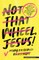 Not That Wheel, Jesus!