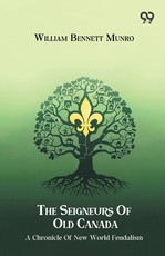 The Seigneurs Of Old Canada A Chronicle Of New World Feudalism