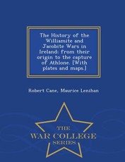 The History of the Williamite and Jacobite Wars in Ireland; From Their Origin to the Capture of Athlone. [With Plates and Maps.] - War College Series