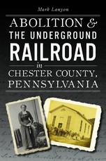 Abolition & the Underground Railroad in Chester County, Pennsylvania
