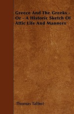Greece and the Greeks - Or - A Historic Sketch of Attic Life and Manners