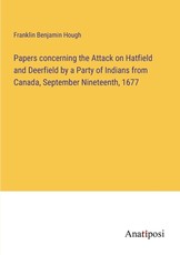 Papers concerning the Attack on Hatfield and Deerfield by a Party of Indians from Canada, September Nineteenth, 1677