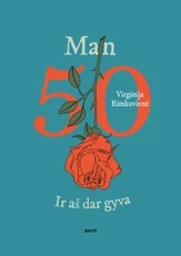 MAN 50. IR AŠ DAR GYVA. Atviras, racionalus, kiek ironiškas žvilgsnis į amžių, kupiną ne tik naujų iššūkių, bet ir smagių atradimų