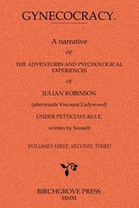Gynecocracy. A narrative of the Adventures and Psychological Experiences of Julian Robinson (afterwards Viscount Ladywood) Under Petticoat-Rule, written by himself