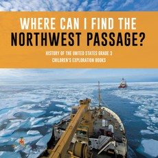 Where Can I Find the Northwest Passage? | History of the United States Grade 3 | Children's Exploration Books