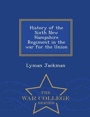 History of the Sixth New Hampshire Regiment in the war for the Union - War College Series