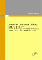 American Consumer Culture and its Society: From F. Scott Fitzgerald`s 1920s Modernism to Bret Easton Ellis`1980s Blank Fiction