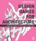 Westre, A: Design Games for Architecture