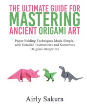 THE ULTIMATE GUIDE FOR MASTERING THE ANCIENT ORIGAMI ART